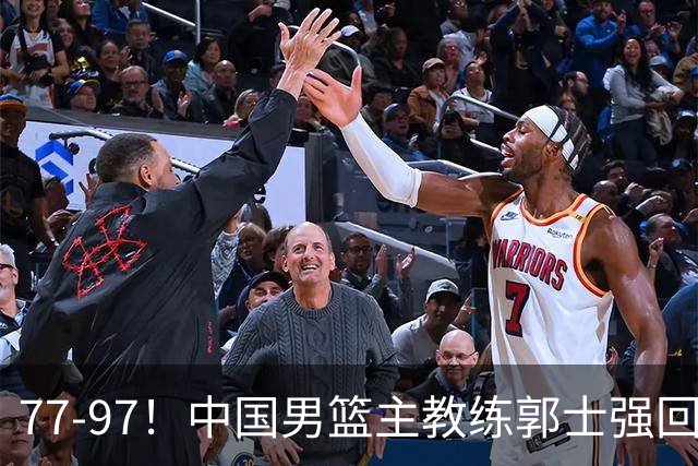 77-97！中国男篮主教练郭士强回应，日本媒体点评，韩国媒体发声